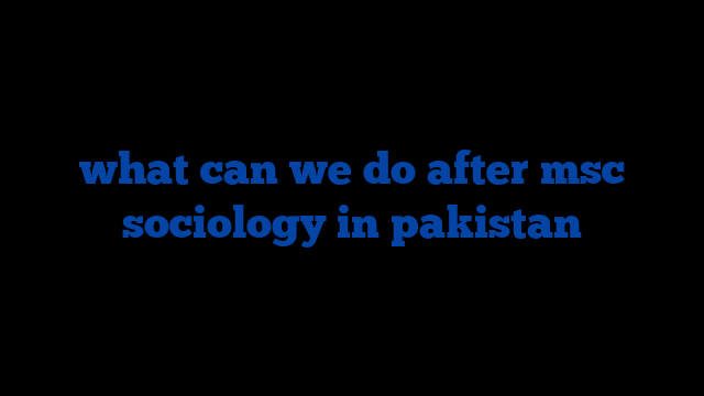 what can we do after msc sociology in pakistan
