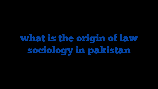 what is the origin of law sociology in pakistan