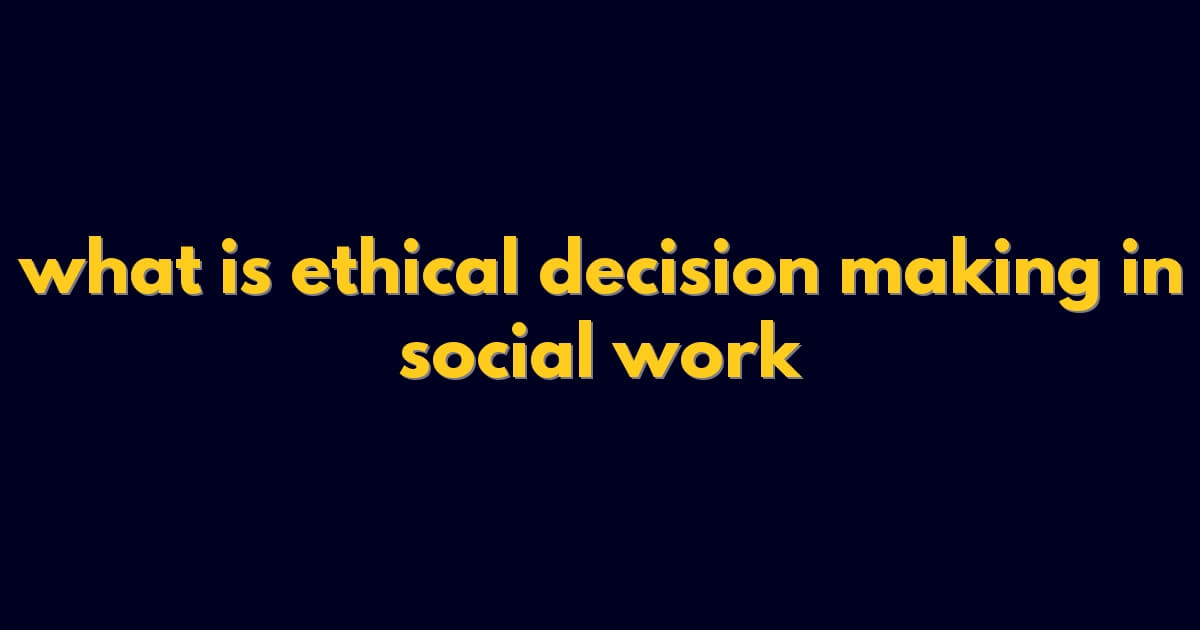 what is ethical decision making in social work