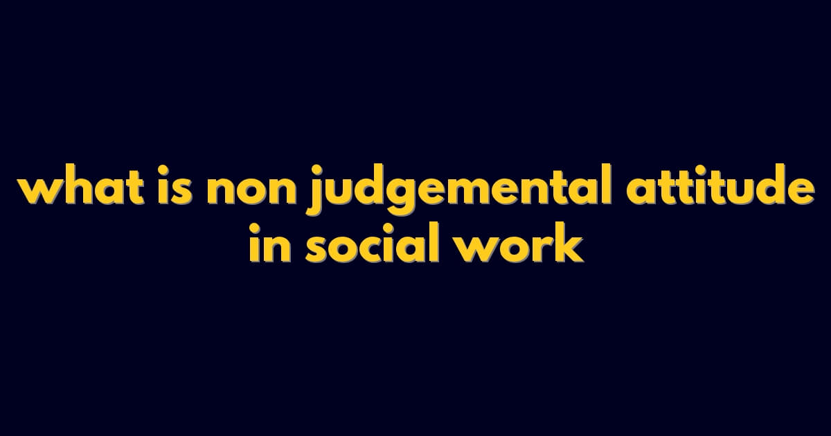 what is non judgemental attitude in social work